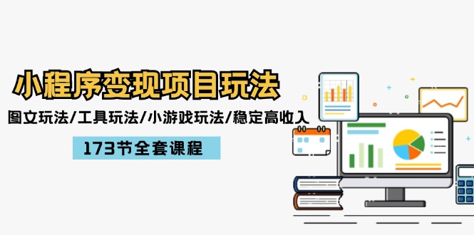 （12075期）小程序变现项目玩法：图文玩法/工具玩法/小游戏玩法/稳定高收入/173节课程-富爸爸项目圈