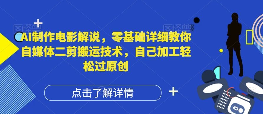 AI制作电影解说，零基础详细教你自媒体二剪搬运技术，自己加工轻松过原创【揭秘】-富爸爸项目圈