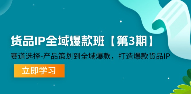 （12078期）货品-IP全域爆款班【第3期】赛道选择-产品策划到全域爆款，打造爆款货品IP-富爸爸项目圈