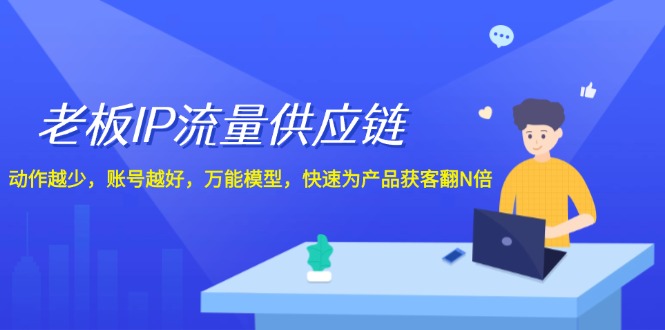 （12077期）老板 IP流量 供应链，动作越少，账号越好，万能模型，快速为产品获客翻N倍-富爸爸项目圈