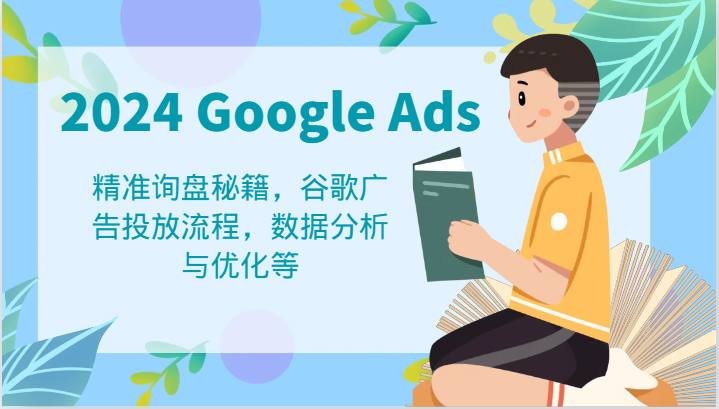2024 Google Ads 教程：精准询盘秘籍，谷歌广告投放流程，数据分析与优化等-富爸爸项目圈