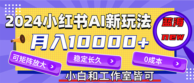 （12083期）2024最新小红薯AI赛道，蓝海项目，月入10000+，0成本，当事业来做，可矩阵-富爸爸项目圈