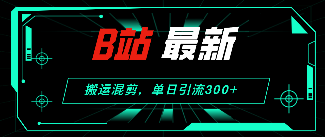 （12085期）B站最新，搬运混剪，单日引流300+创业粉-富爸爸项目圈