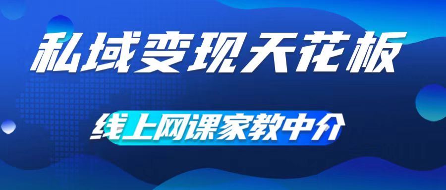 私域变现天花板，网课家教中介，只做渠道和流量，让大学生给你打工，0成本实现月入五位数【揭秘】-富爸爸项目圈