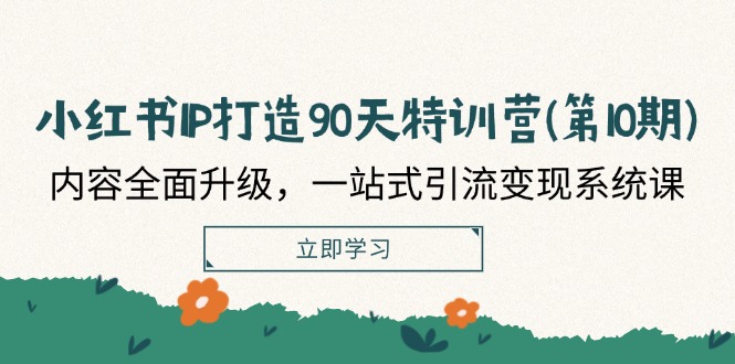 小红书IP打造90天特训营(第10期)：内容全面升级，一站式引流变现系统课-富爸爸项目圈