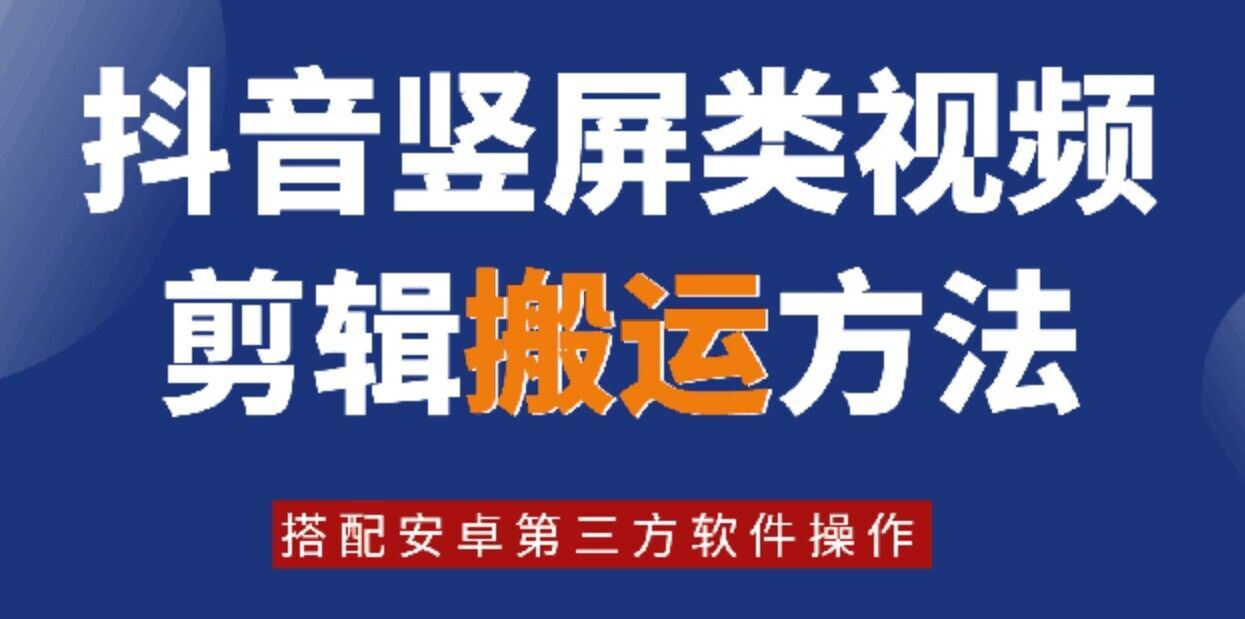 8月日最新抖音竖屏类视频剪辑搬运技术，搭配安卓第三方软件操作-富爸爸项目圈