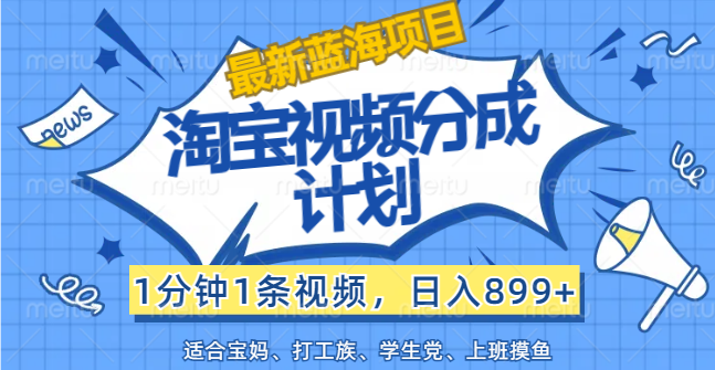 （12101期）【最新蓝海项目】淘宝视频分成计划，1分钟1条视频，日入899+，有手就行-富爸爸项目圈