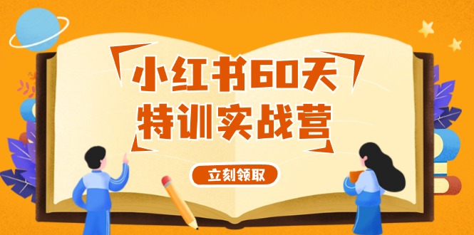 小红书60天特训实战营（系统课）从0打造能赚钱的小红书账号（55节课）-富爸爸项目圈