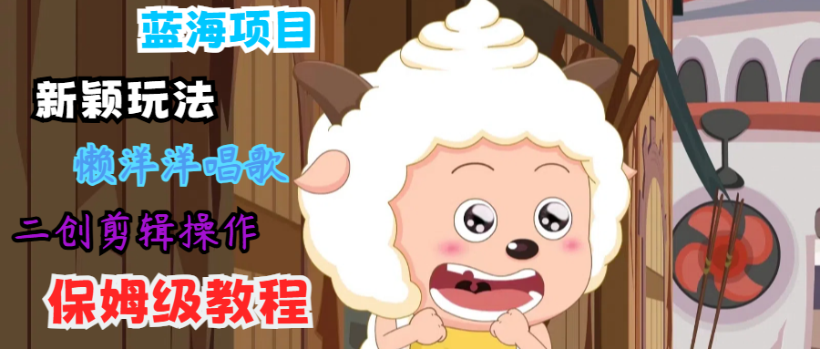 蓝海项目新颖玩法，懒洋洋唱歌 搬运剪辑操作，保姆级教程-富爸爸项目圈