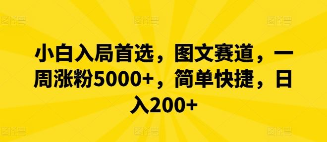 小白入局首选，图文赛道，一周涨粉5000+，简单快捷，日入200+-富爸爸项目圈