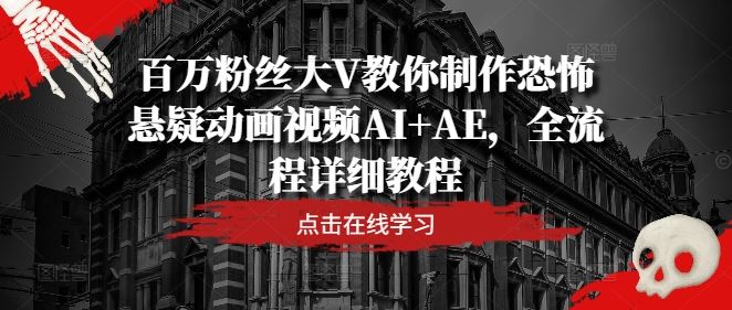 百万粉丝大V教你制作恐怖悬疑动画视频AI+AE，全流程详细教程-富爸爸项目圈