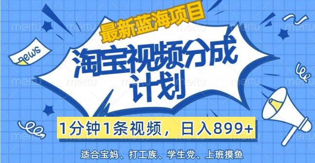 最新蓝海项目淘宝视频分成计划，1分钟1条视频，日入899+，有手就行-富爸爸项目圈
