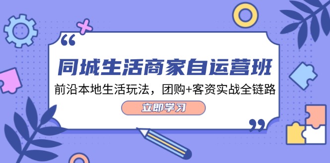 同城生活商家自运营班，前沿本地生活玩法，团购+客资实战全链路（34节课）-富爸爸项目圈