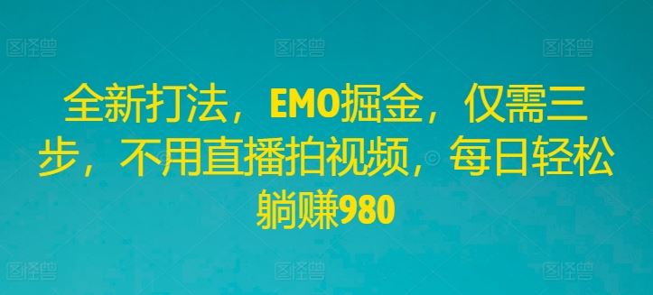 全新打法，EMO掘金，仅需三步，不用直播拍视频，每日轻松躺赚980【揭秘】-富爸爸项目圈