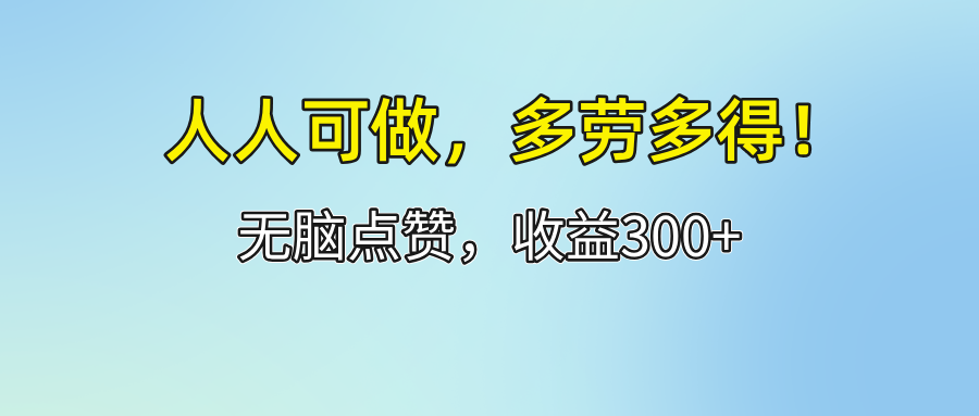 （12126期）人人可做！轻松点赞，收益300+，多劳多得！-富爸爸项目圈