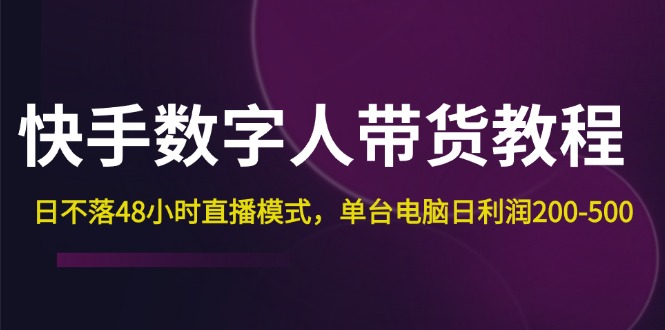 （12129期）快手-数字人带货教程，日不落48小时直播模式，单台电脑日利润200-500-富爸爸项目圈