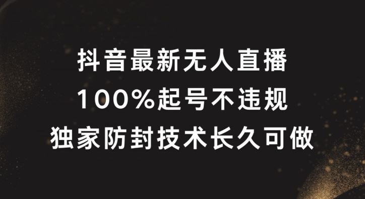抖音最新无人直播，100%起号，独家防封技术长久可做【揭秘】-富爸爸项目圈