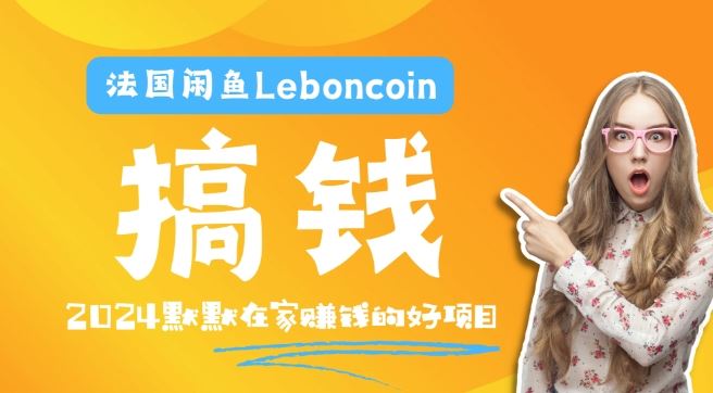 法国闲鱼Leboncoin跨境电商教程：环境邮箱电话解决产品上传及流量，悄悄赚钱【揭秘】-富爸爸项目圈