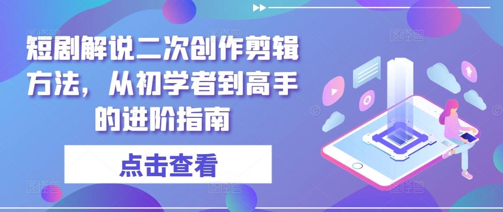 短剧解说二次创作剪辑方法，从初学者到高手的进阶指南-富爸爸项目圈