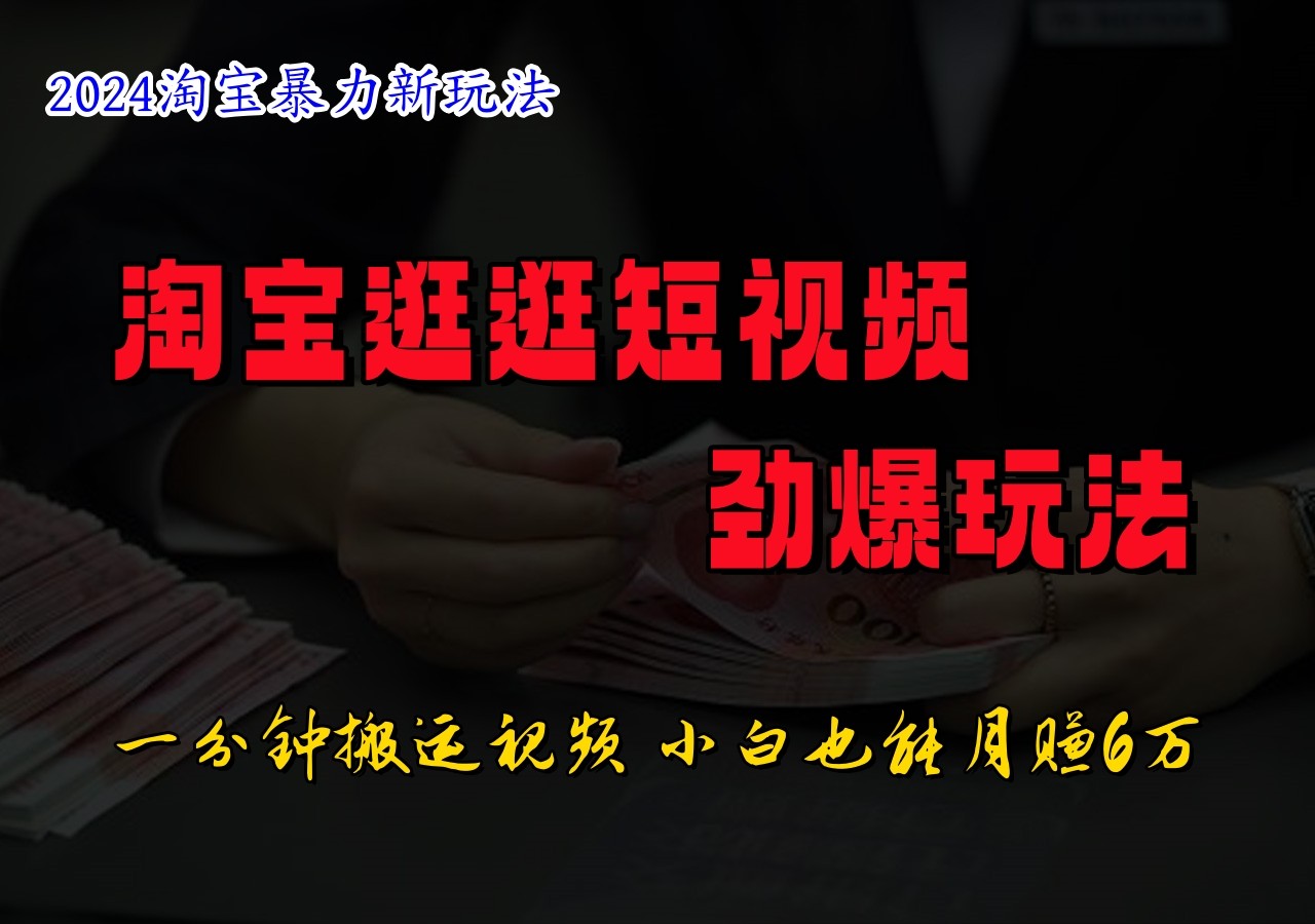 淘宝逛逛短视频劲爆玩法，只需一分钟搬运视频，小白也能日入500+-富爸爸项目圈