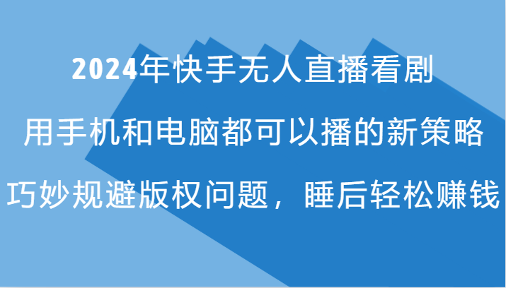 2024年快手无人直播看剧，手机电脑都可播的新策略，巧妙规避版权问题，睡后轻松赚钱-富爸爸项目圈