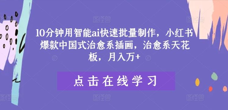 10分钟用智能ai快速批量制作，小红书爆款中国式治愈系插画，治愈系天花板，月入万+【揭秘】-富爸爸项目圈