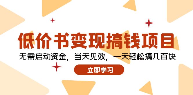 （12134期）低价书变现搞钱项目：无需启动资金，当天见效，一天轻松搞几百块-富爸爸项目圈