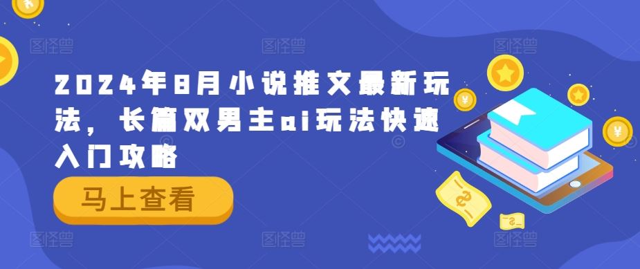 2024年8月小说推文最新玩法，长篇双男主ai玩法快速入门攻略-富爸爸项目圈