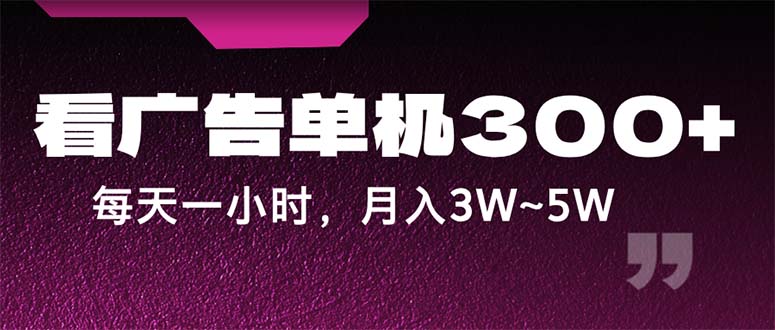（12142期）蓝海项目，看广告单机300+，每天一个小时，月入3W~5W-富爸爸项目圈
