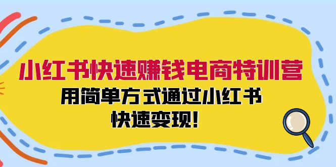小红书快速赚钱电商特训营：用简单方式通过小红书快速变现！（55节）-富爸爸项目圈