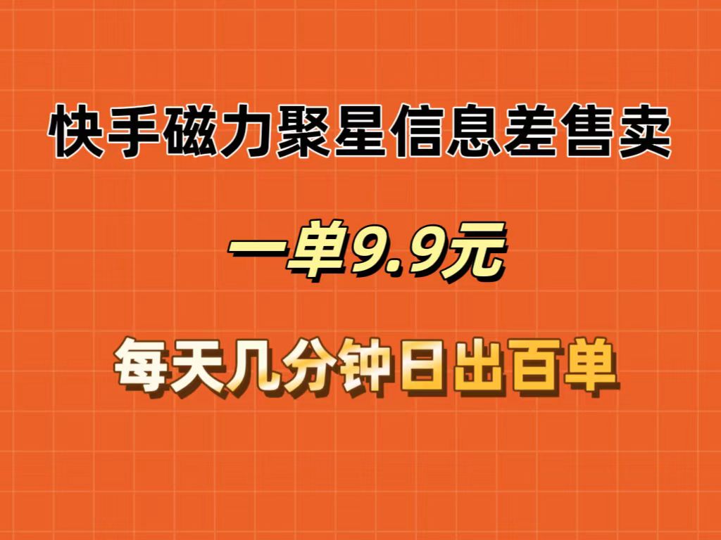 （12150期）快手磁力聚星信息差售卖，一单9.9.每天几分钟，日出百单-富爸爸项目圈