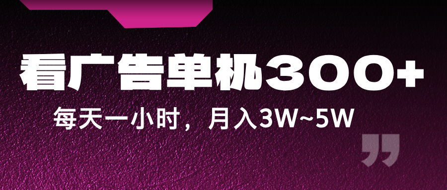 蓝海项目，看广告单机300+，每天一个小时，月入3W~5W-富爸爸项目圈