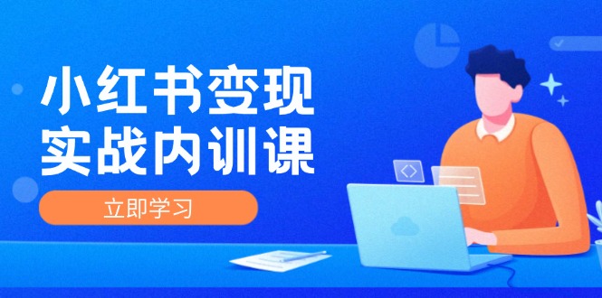 （12154期）小红书变现实战内训课，0-1实现小红书-IP变现 底层逻辑/实战方法/训练结合-富爸爸项目圈
