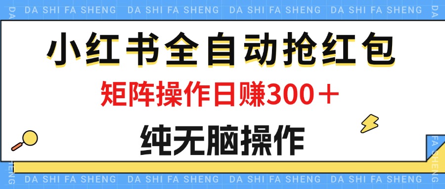 （12151期）最新小红书全自动抢红包，单号一天50＋  矩阵操作日入300＋，纯无脑操作-富爸爸项目圈