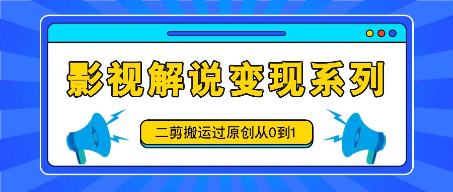 影视解说变现系列，二剪搬运过原创从0到1，喂饭式教程-富爸爸项目圈