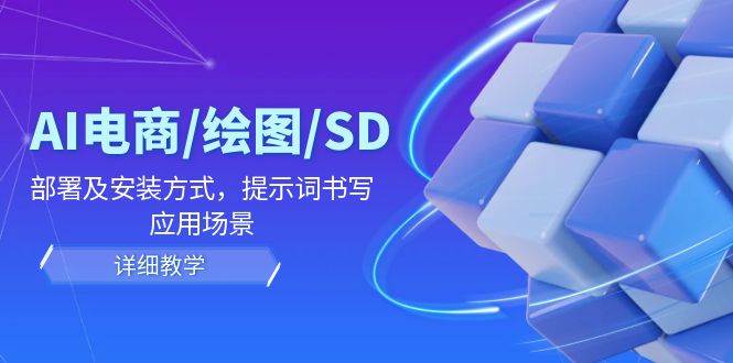 AI电商/绘图/SD/详细教程：部署及安装方式，提示词书写，应用场景-富爸爸项目圈