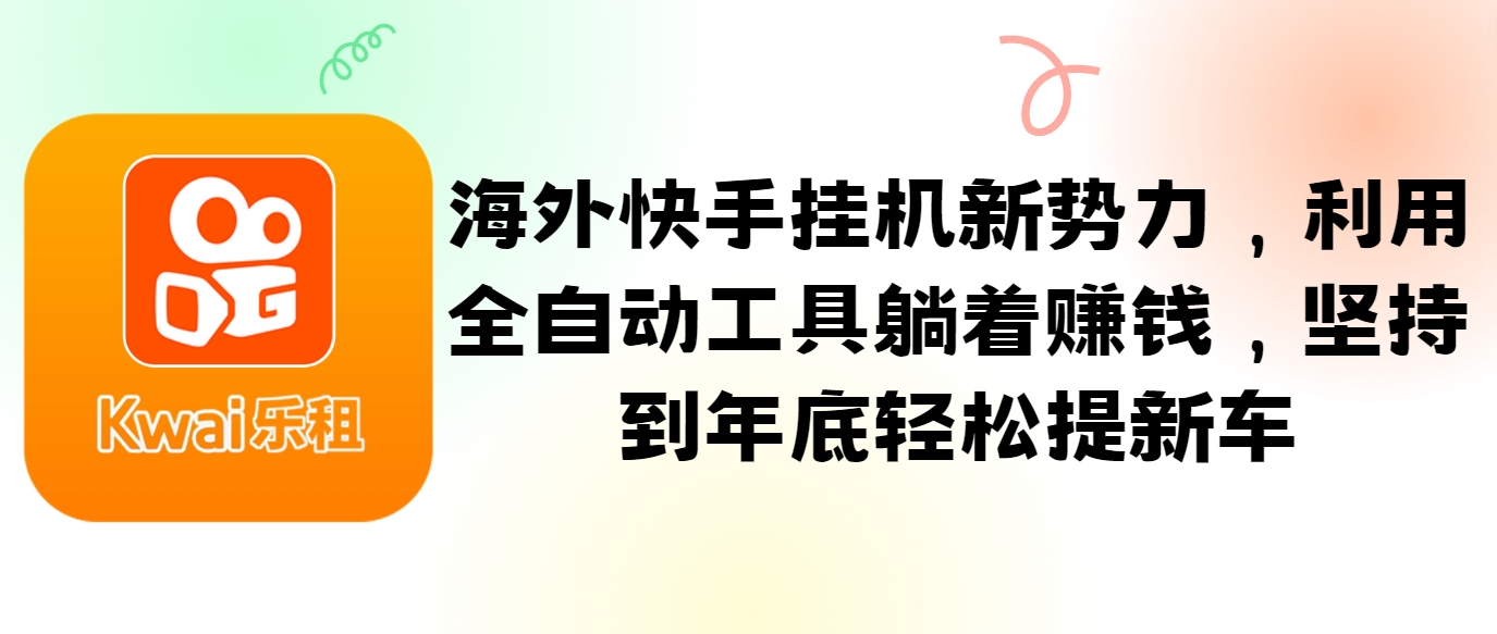海外快手挂机新势力，利用全自动工具躺着赚钱，坚持到年底轻松提新车-富爸爸项目圈