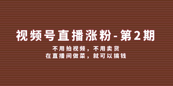 视频号直播涨粉第2期，不用拍视频，不用卖货，在直播间做菜，就可以搞钱-富爸爸项目圈