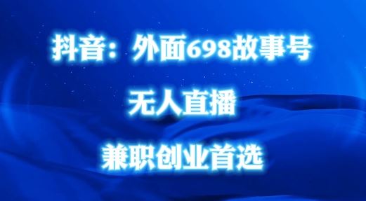外面698的抖音民间故事号无人直播，全民都可操作，不需要直人出镜【揭秘】-富爸爸项目圈