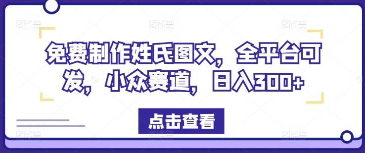 免费制作姓氏图文，全平台可发，小众赛道，日入300+【揭秘】-富爸爸项目圈