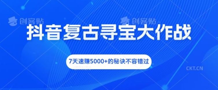 抖音复古寻宝大作战，7天速赚5000+的秘诀不容错过【揭秘】-富爸爸项目圈