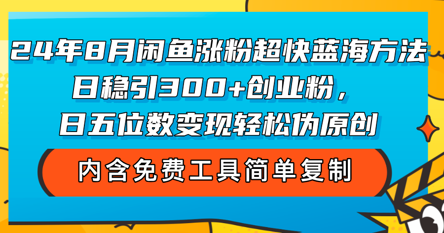 （12176期）24年8月闲鱼涨粉超快蓝海方法！日稳引300+创业粉，日五位数变现，轻松…-富爸爸项目圈