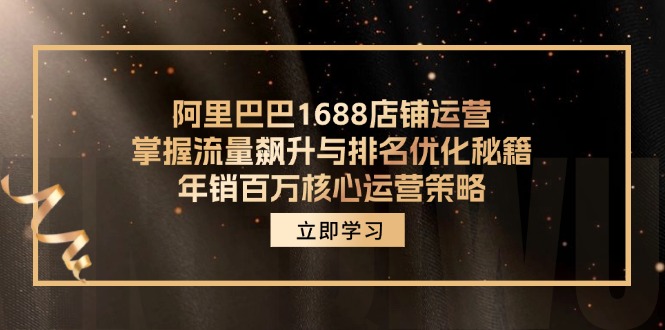 （12184期）阿里巴巴1688店铺运营，掌握流量飙升与排名优化秘籍 年销百万核心运营策略-富爸爸项目圈