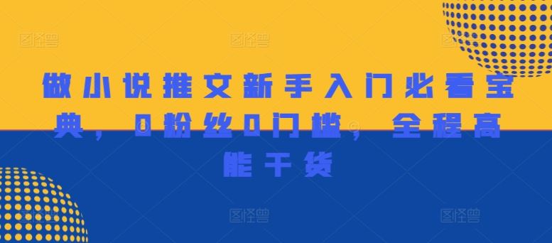 做小说推文新手入门必看宝典，0粉丝0门槛，全程高能干货-富爸爸项目圈