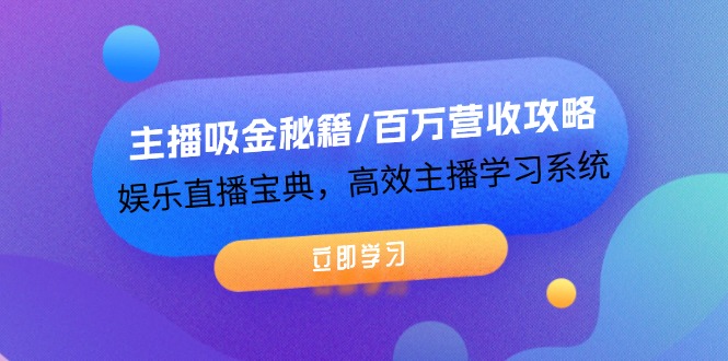 （12188期）主播吸金秘籍/百万营收攻略，娱乐直播宝典，高效主播学习系统-富爸爸项目圈