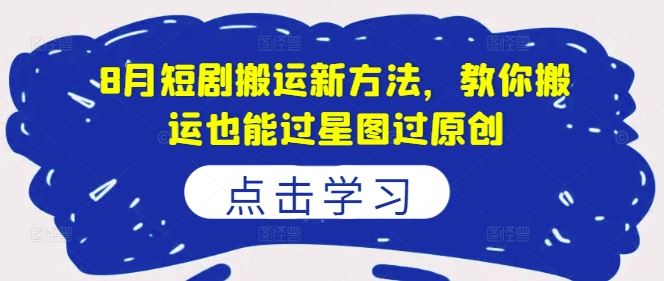 8月短剧搬运新方法，教你搬运也能过星图过原创-富爸爸项目圈