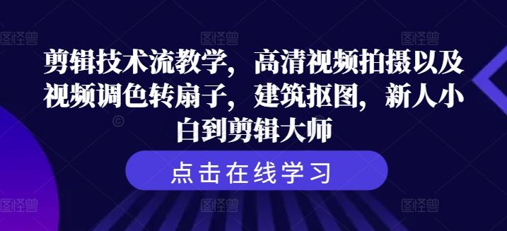 剪辑技术流教学，高清视频拍摄以及视频调色转扇子，建筑抠图，新人小白到剪辑大师-富爸爸项目圈