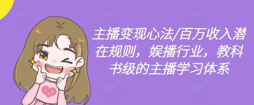 主播变现心法/百万收入潜在规则，娱播行业，教科书级的主播学习体系-富爸爸项目圈