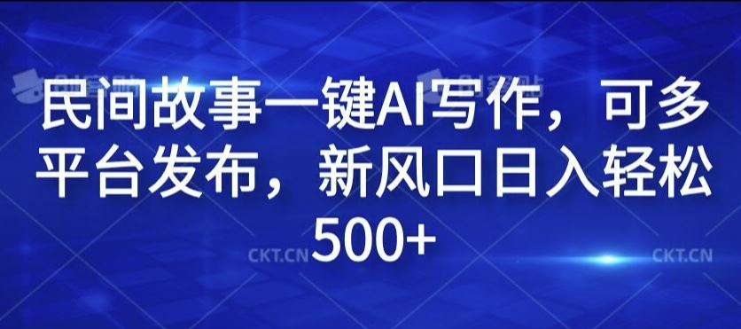 民间故事一键AI写作，可多平台发布，新风口日入轻松500+【揭秘】-富爸爸项目圈