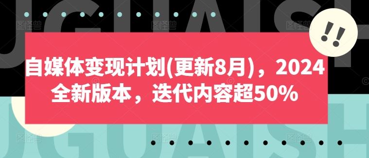 自媒体变现计划(更新8月)，2024全新版本，迭代内容超50%-富爸爸项目圈